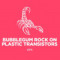 Bubblegum Rock On Plastic Transistors